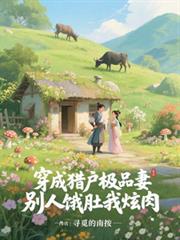 穿成猎户极品妻,別人饿肚我炫肉