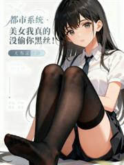 都市系统:美女我真没偷你黑丝!