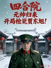 四合院元帅归来!开局枪毙贾东旭