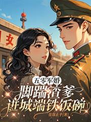 五零军婚,脚踹渣爹进城端铁饭碗
