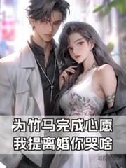 为竹马完成心愿,我提离婚你哭啥