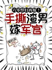 六零悍妇再嫁!手撕渣男后嫁军官